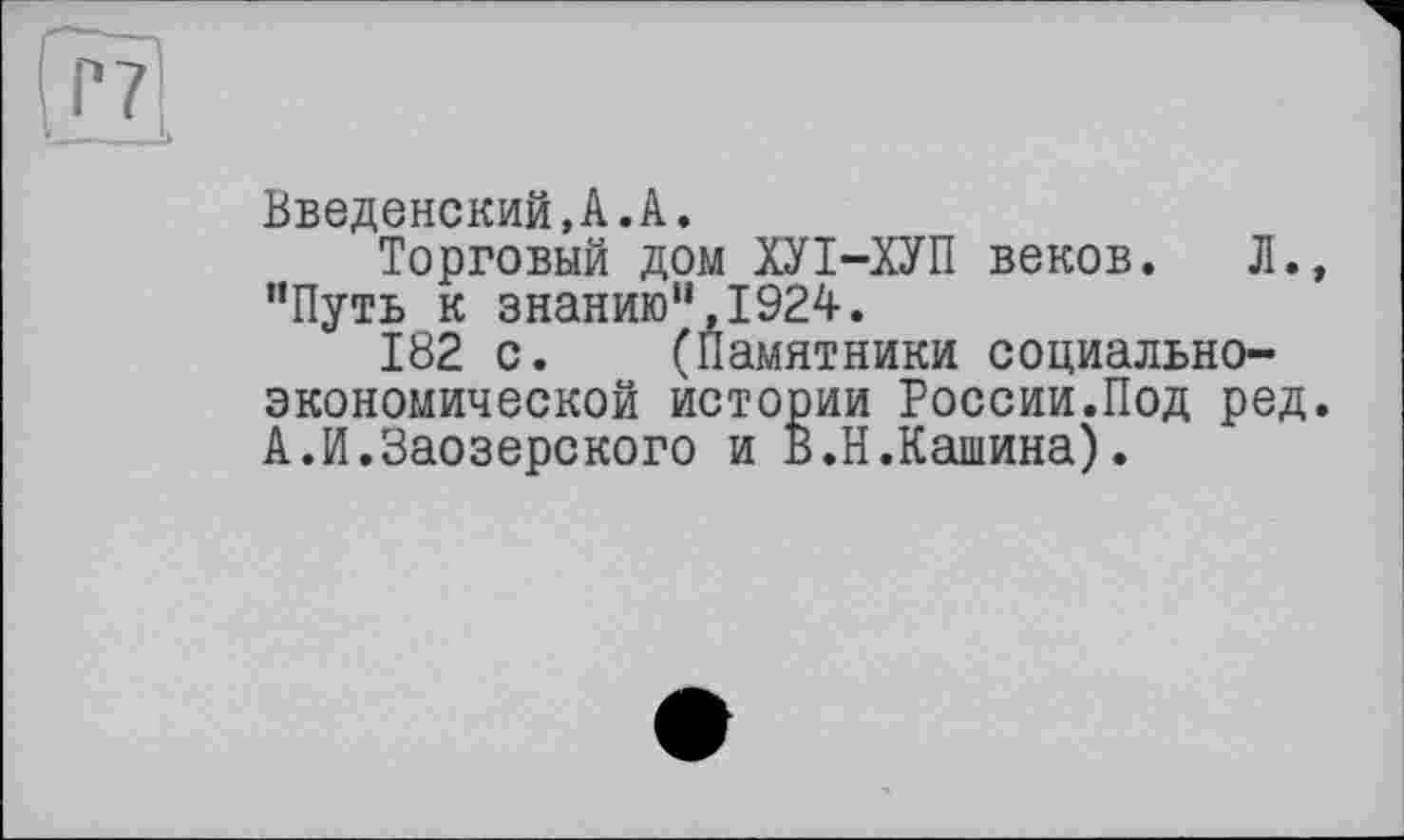 ﻿Введенский,А.А.
Торговый дом ХУІ-ХУП веков. Л., “Путь к знанию“,1924.
182 с. (Памятники социально-экономической истории России.Под ред. А.И.Заозерского и В.Н.Кашина).